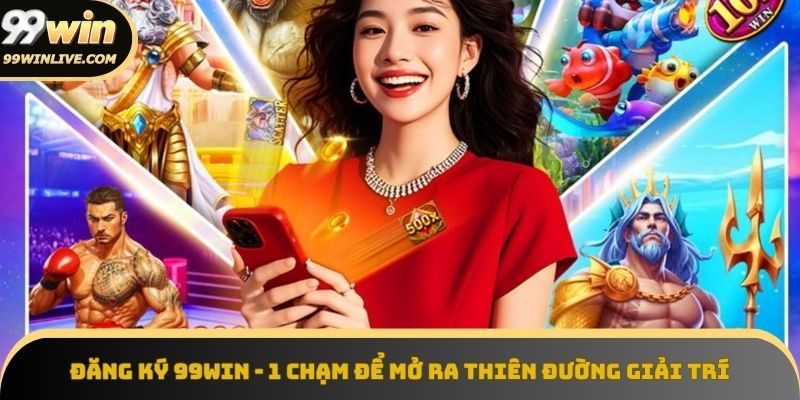 Đăng ký 99win để mở ra thiên đường giải trí