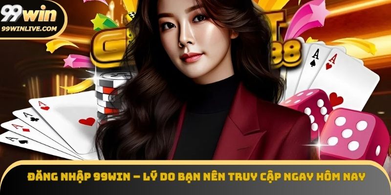 Đăng nhập 99win ngay, nhận ngàn ưu đãi mới