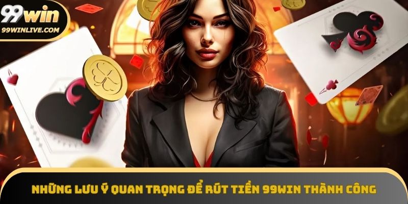 Những lưu ý quan trọng khi rút tiền 99win