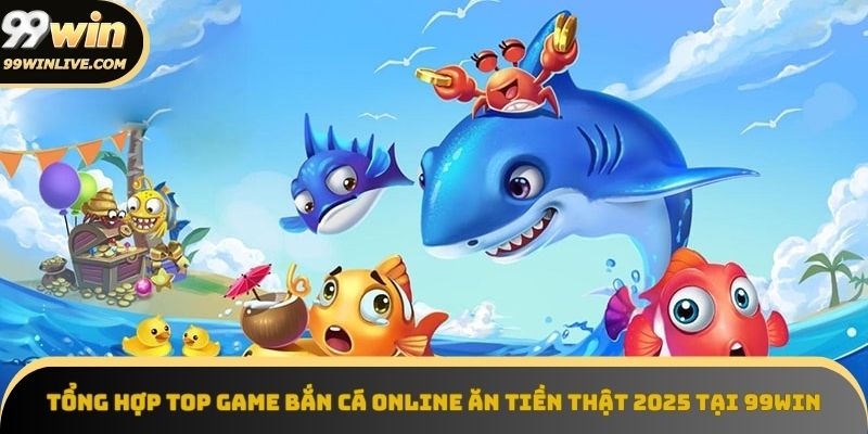 Top game bắn cá online ăn tiền thật 2025